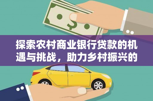 商南探索农村商业银行贷款的机遇与挑战，助力乡村振兴的金融引擎