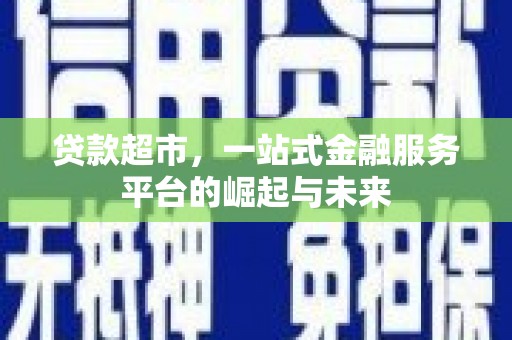 商南贷款超市，一站式金融服务平台的崛起与未来