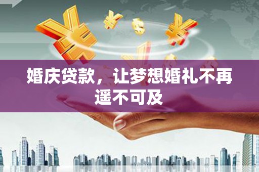 商南婚庆贷款，让梦想婚礼不再遥不可及