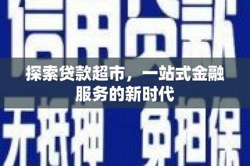 商南探索贷款超市，一站式金融服务的新时代