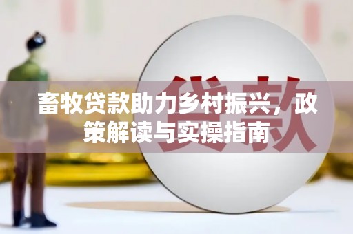 商南畜牧贷款助力乡村振兴，政策解读与实操指南