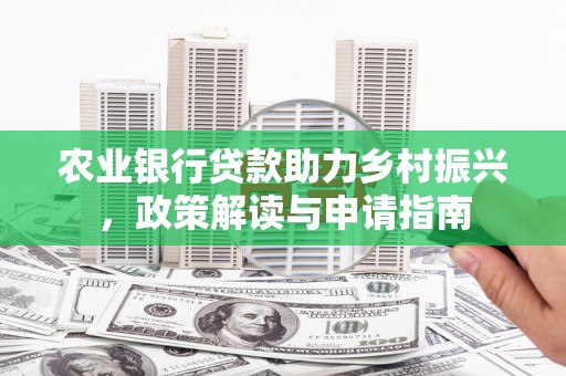 商南农业银行贷款助力乡村振兴，政策解读与申请指南