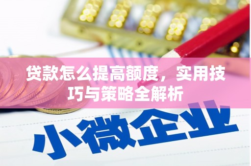 商南贷款怎么提高额度，实用技巧与策略全解析