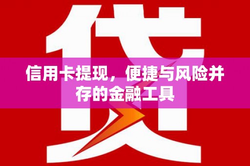 商南信用卡提现，便捷与风险并存的金融工具