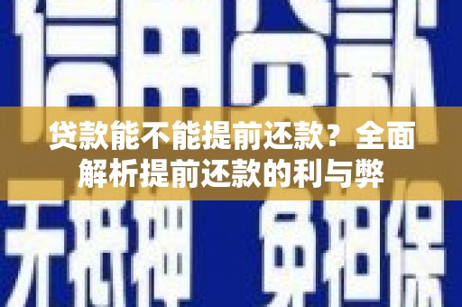 商南贷款能不能提前还款？全面解析提前还款的利与弊