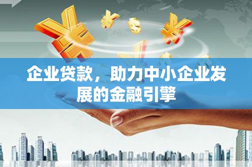 商南企业贷款，助力中小企业发展的金融引擎