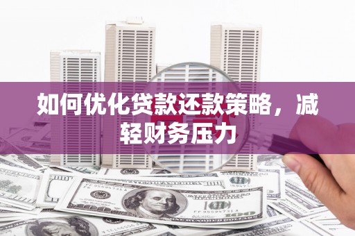 商南如何优化贷款还款策略，减轻财务压力