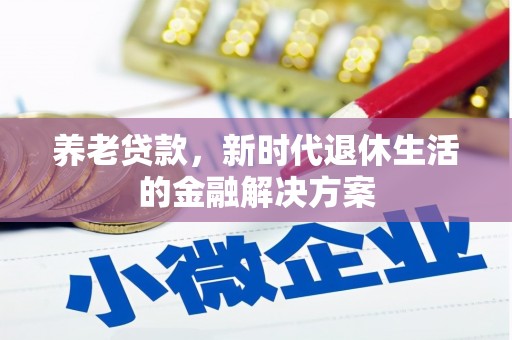 商南养老贷款，新时代退休生活的金融解决方案