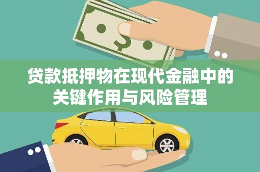 商南贷款抵押物在现代金融中的关键作用与风险管理