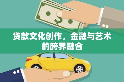 商南贷款文化创作，金融与艺术的跨界融合