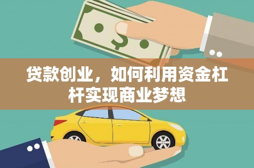 商南贷款创业，如何利用资金杠杆实现商业梦想