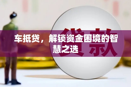 商南车抵贷，解锁资金困境的智慧之选