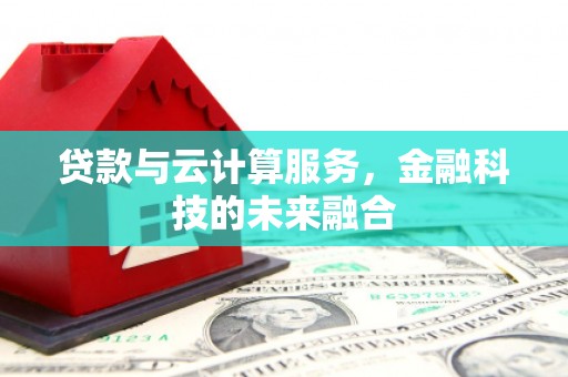 商南贷款与云计算服务，金融科技的未来融合