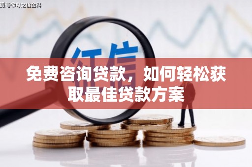商南免费咨询贷款，如何轻松获取最佳贷款方案