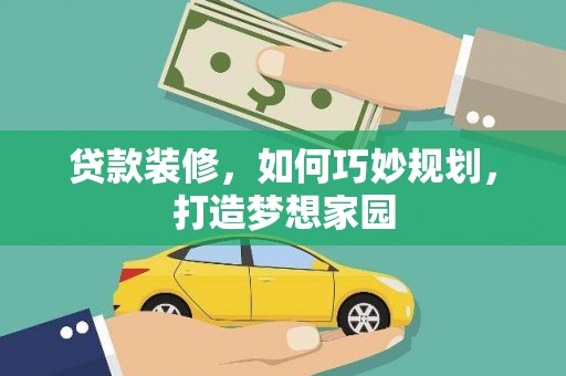 商南贷款装修，如何巧妙规划，打造梦想家园