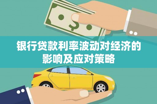 商南银行贷款利率波动对经济的影响及应对策略