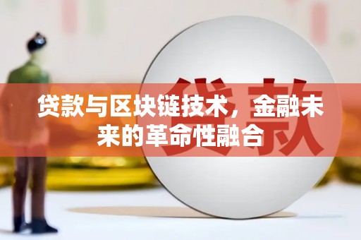 商南贷款与区块链技术，金融未来的革命性融合