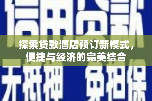 商南探索贷款酒店预订新模式，便捷与经济的完美结合