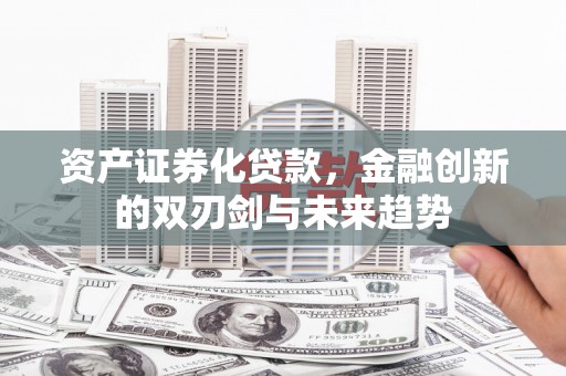商南资产证券化贷款，金融创新的双刃剑与未来趋势