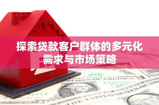 商南探索贷款客户群体的多元化需求与市场策略