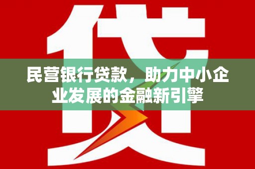 商南民营银行贷款，助力中小企业发展的金融新引擎