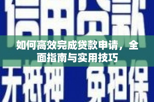 商南如何高效完成贷款申请，全面指南与实用技巧