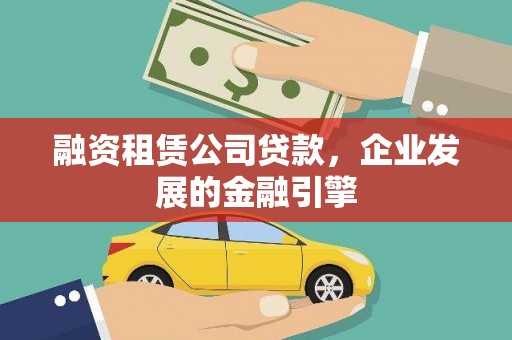 商南融资租赁公司贷款，企业发展的金融引擎