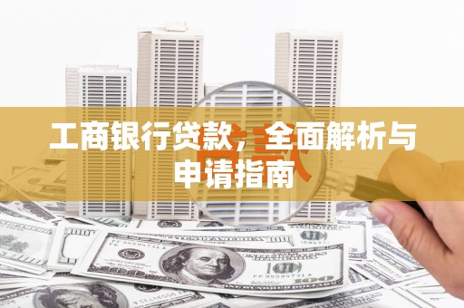 商南工商银行贷款，全面解析与申请指南