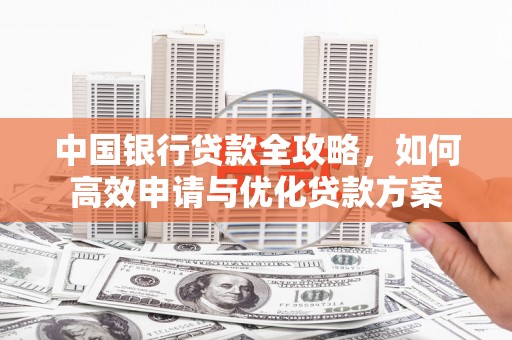 商南中国银行贷款全攻略，如何高效申请与优化贷款方案