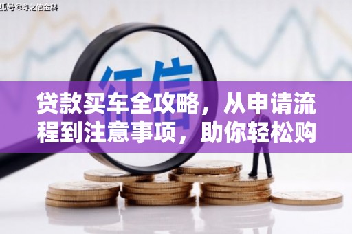 商南贷款买车全攻略，从申请流程到注意事项，助你轻松购车