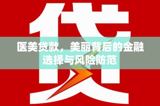 商南医美贷款，美丽背后的金融选择与风险防范